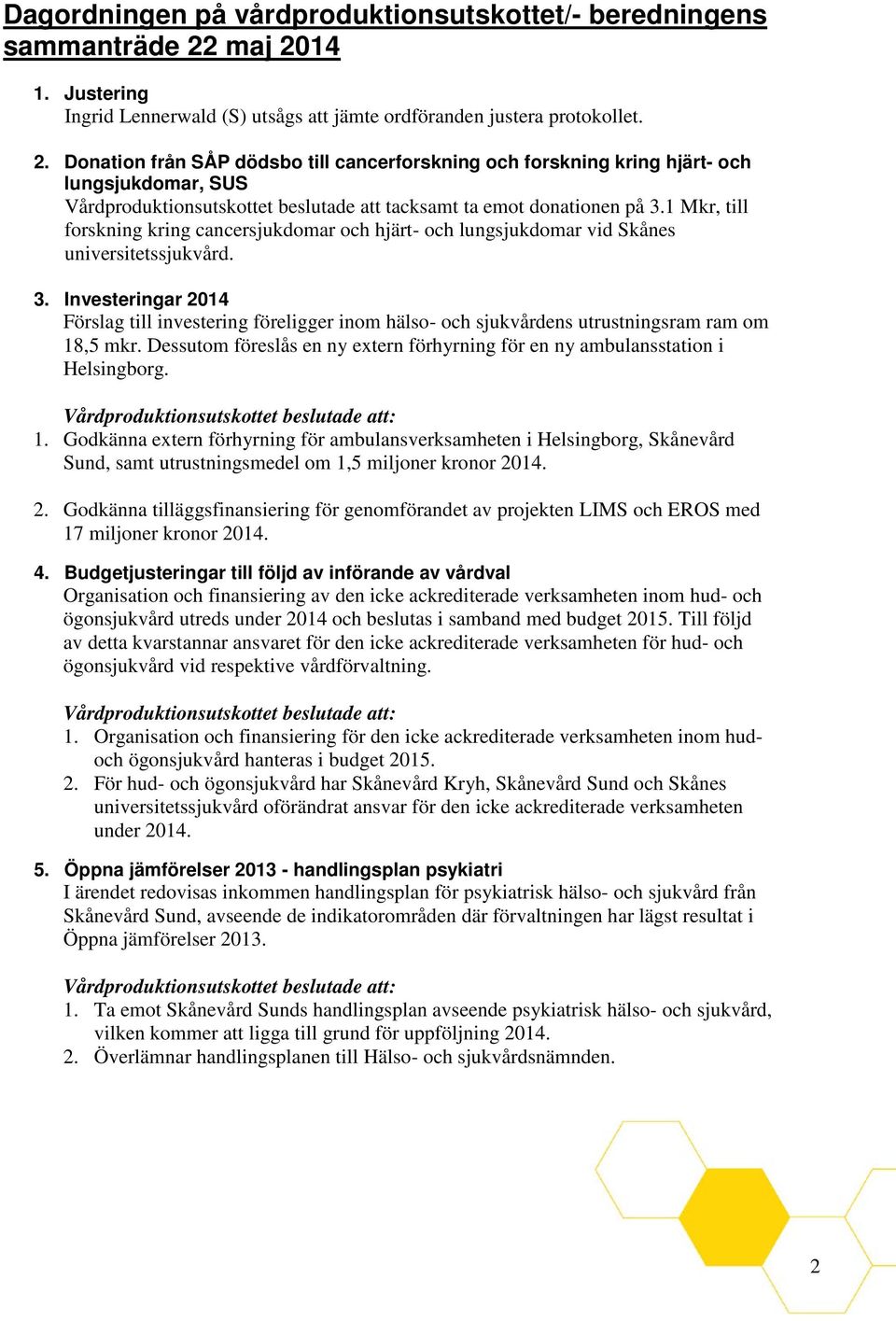 1 Mkr, till forskning kring cancersjukdomar och hjärt- och lungsjukdomar vid Skånes universitetssjukvård. 3.