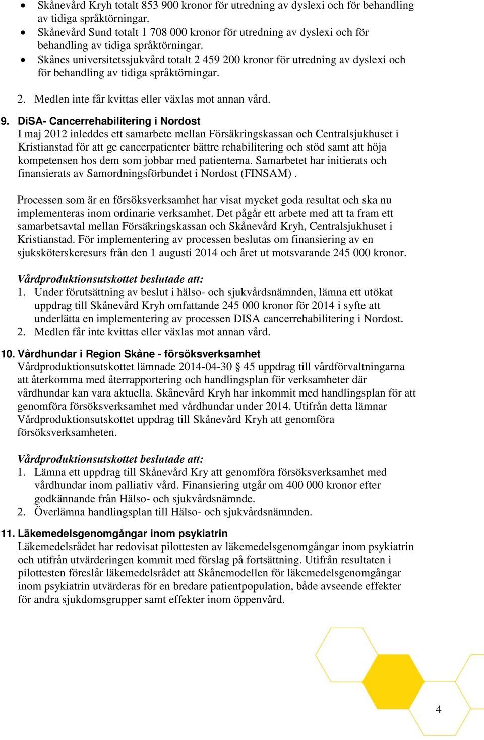 Skånes universitetssjukvård totalt 2 459 200 kronor för utredning av dyslexi och för behandling av tidiga språktörningar. 2. Medlen inte får kvittas eller växlas mot annan vård. 9.