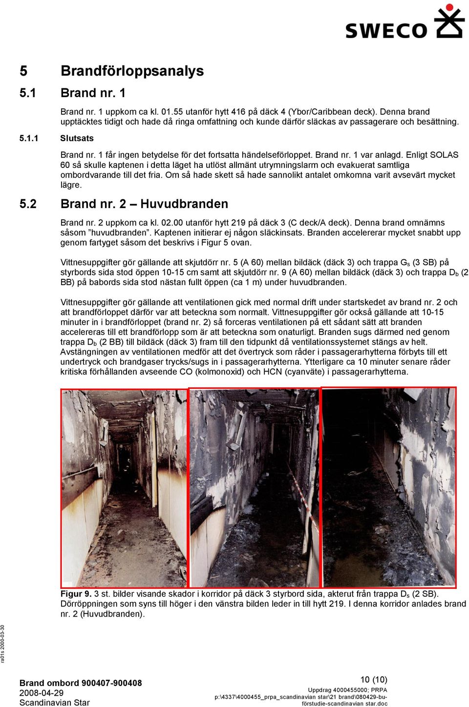 Enligt SOLAS 60 så skulle kaptenen i detta läget ha utlöst allmänt utrymningslarm och evakuerat samtliga ombordvarande till det fria.