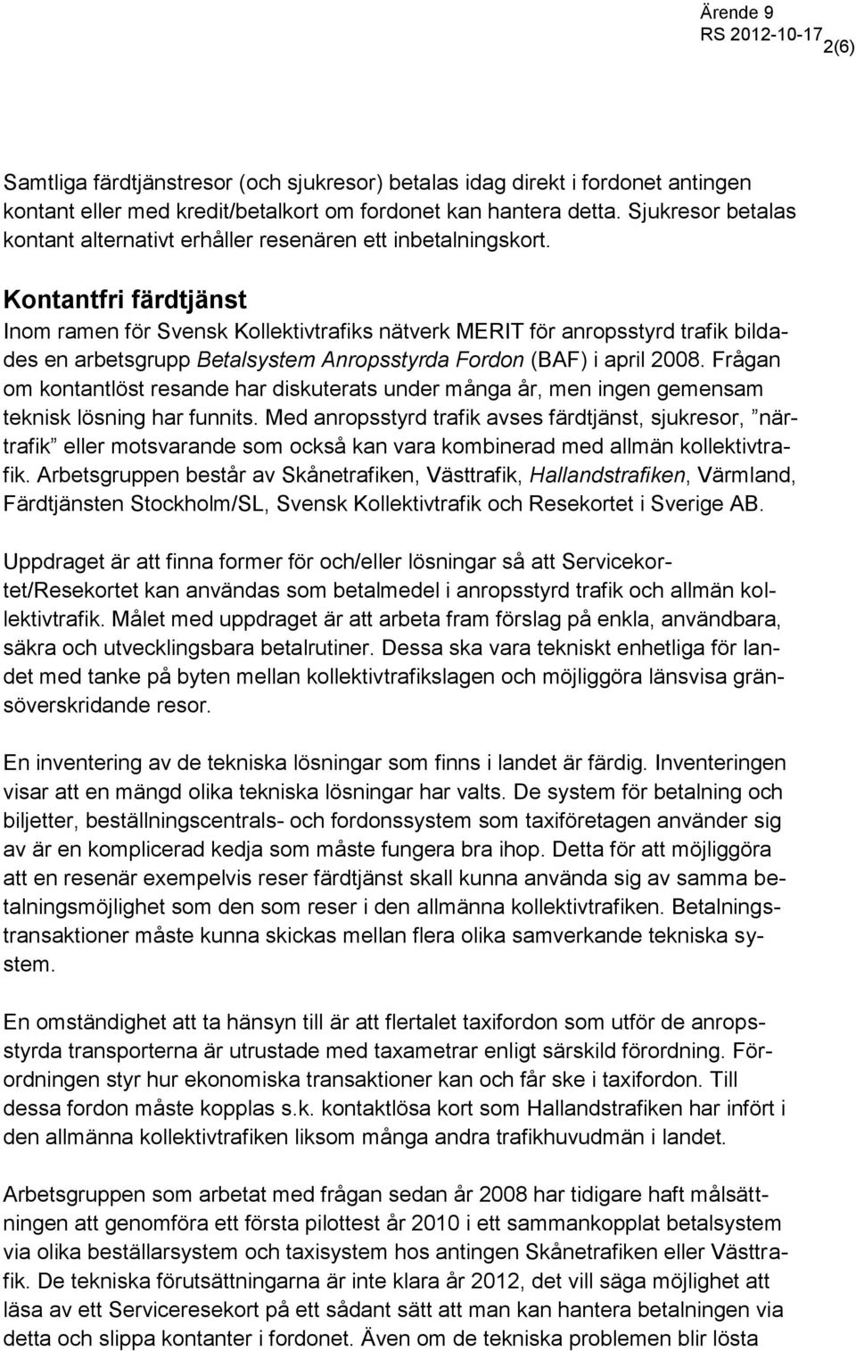 Kontantfri färdtjänst Inom ramen för Svensk Kollektivtrafiks nätverk MERIT för anropsstyrd trafik bildades en arbetsgrupp Betalsystem Anropsstyrda Fordon (BAF) i april 2008.