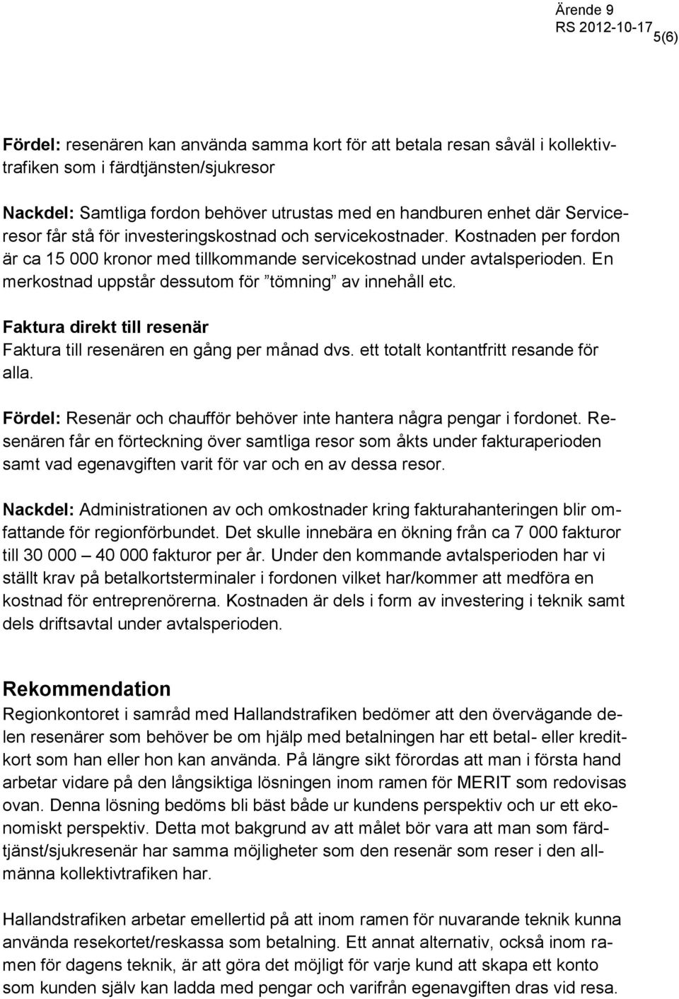 En merkostnad uppstår dessutom för tömning av innehåll etc. Faktura direkt till resenär Faktura till resenären en gång per månad dvs. ett totalt kontantfritt resande för alla.