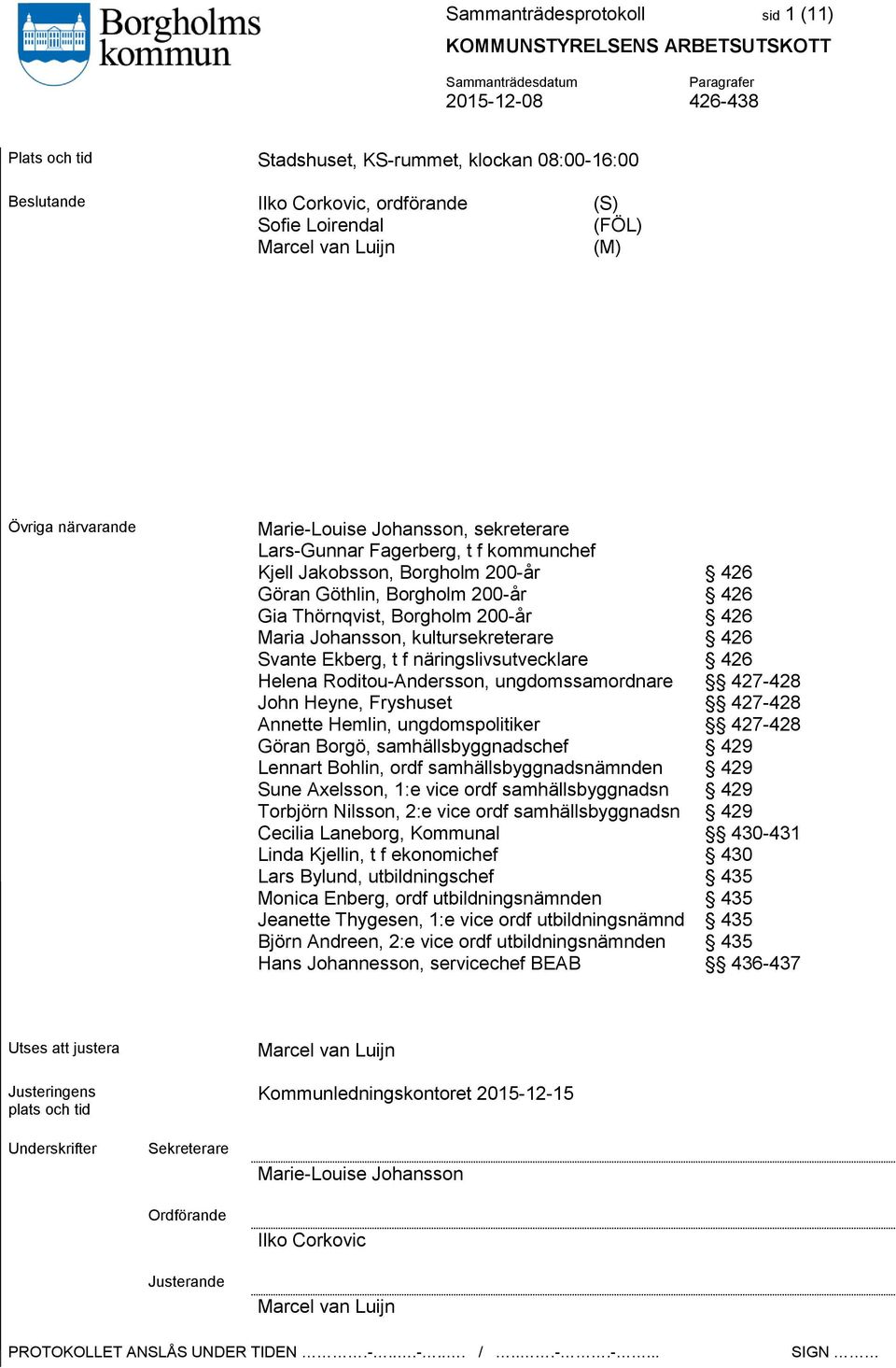 kultursekreterare 426 Svante Ekberg, t f näringslivsutvecklare 426 Helena Roditou-Andersson, ungdomssamordnare 427-428 John Heyne, Fryshuset 427-428 Annette Hemlin, ungdomspolitiker 427-428 Göran