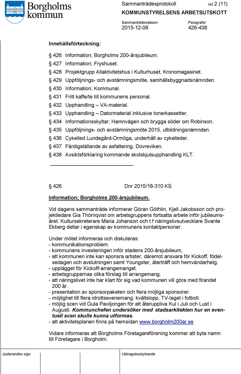 433 Upphandling Datormaterial inklusive tonerkassetter. 434 Informationsskyltar; Hamnvägen och brygga söder om Robinson. 435 Uppföljnings- och avstämningsmöte 2015, utbildningsnämnden.