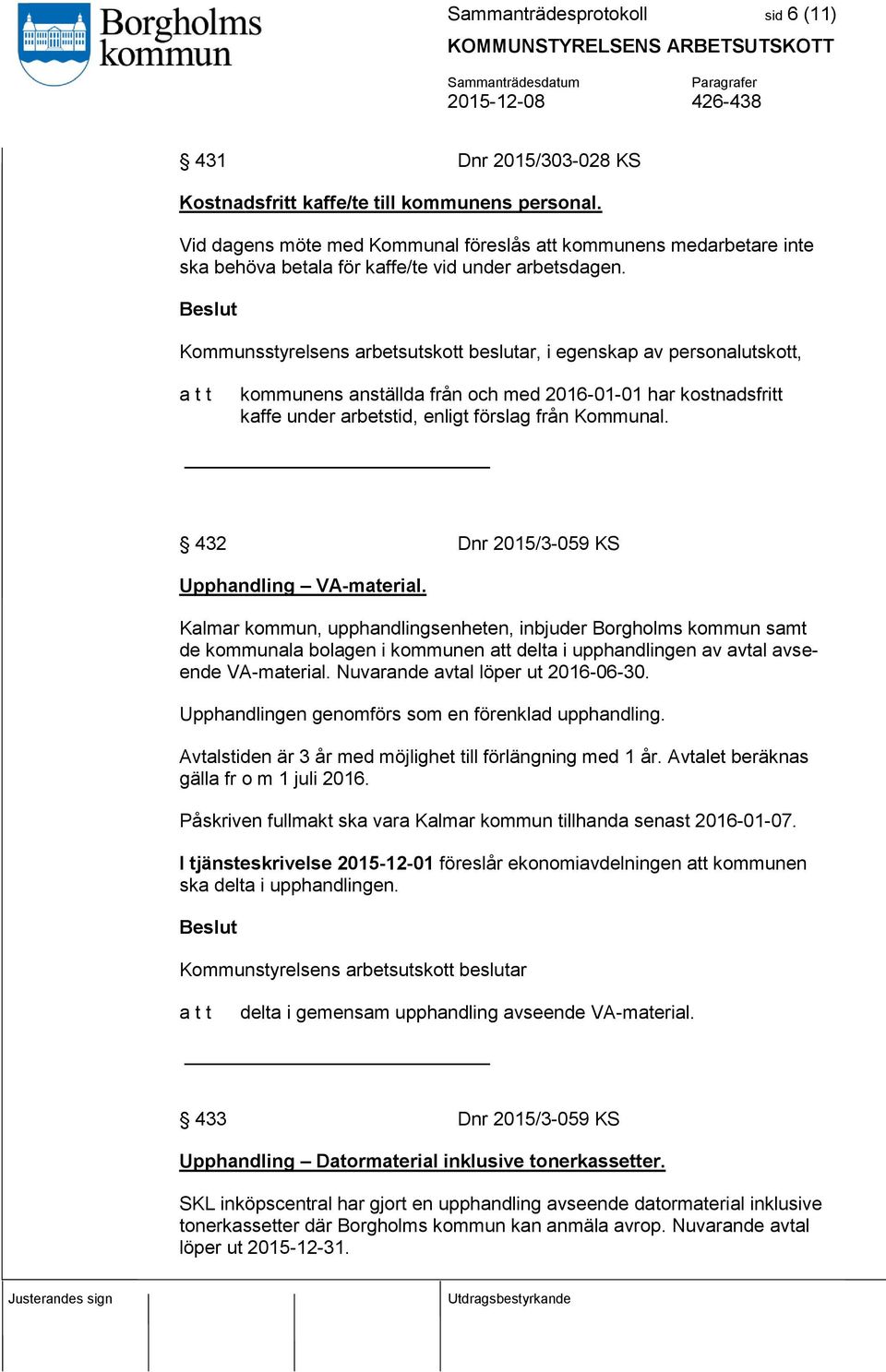 Kommunsstyrelsens arbetsutskott beslutar, i egenskap av personalutskott, kommunens anställda från och med 2016-01-01 har kostnadsfritt kaffe under arbetstid, enligt förslag från Kommunal.