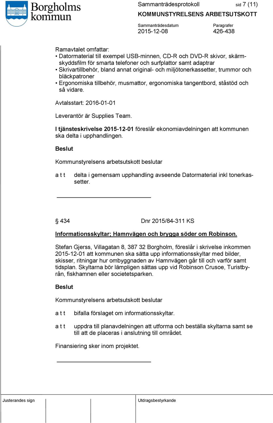 Avtalsstart: 2016-01-01 Leverantör är Supplies Team. I tjänsteskrivelse 2015-12-01 föreslår ekonomiavdelningen att kommunen ska delta i upphandlingen.