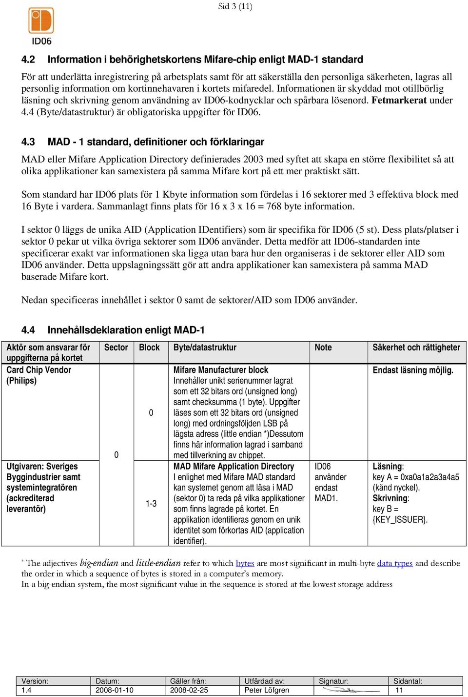 information om kortinnehavaren i kortets mifaredel. Informationen är skyddad mot otillbörlig läsning och skrivning genom användning av ID06-kodnycklar och spårbara lösenord. Fetmarkerat under 4.