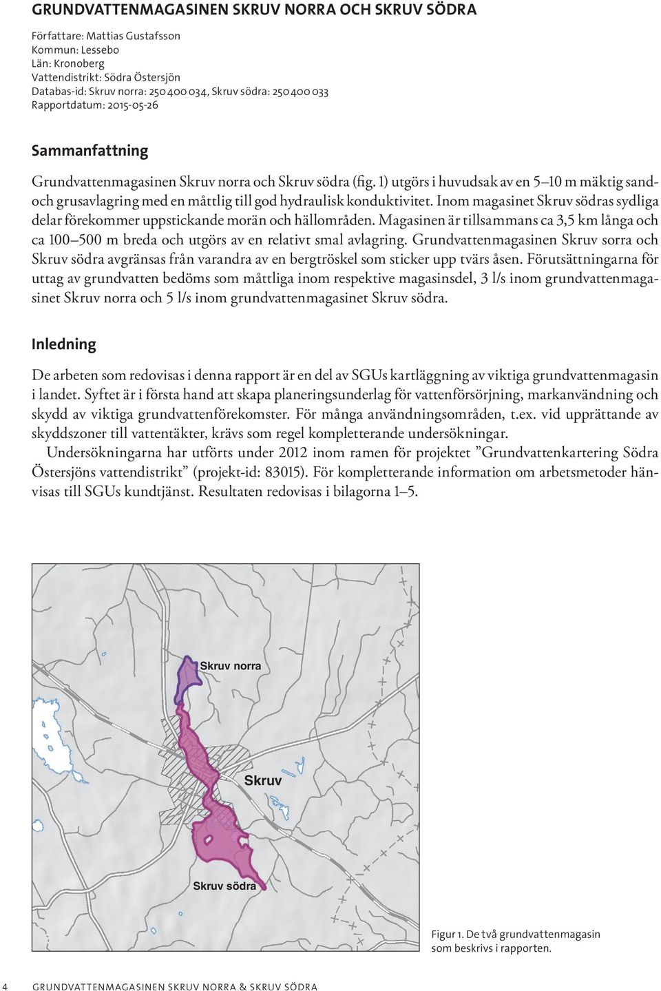 1) utgörs i huvudsak av en 5 10 m mäktig sandoch grusavlagring med en måttlig till god hydraulisk konduktivitet.