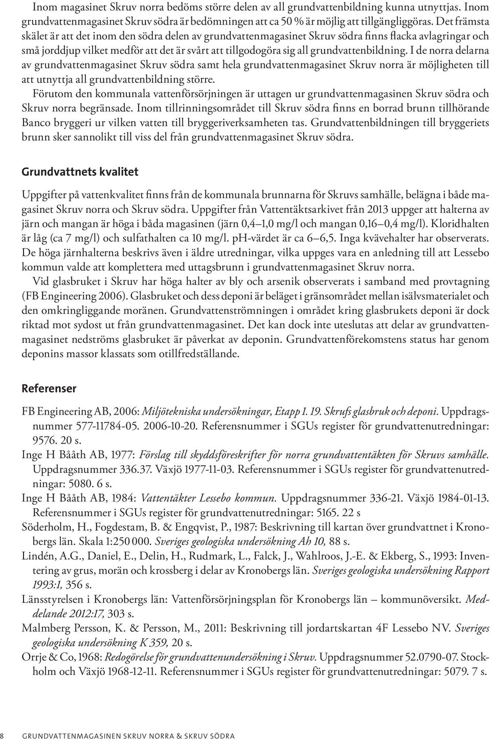 grundvattenbildning. I de norra delarna av grundvattenmagasinet Skruv södra samt hela grundvattenmagasinet Skruv norra är möjligheten till att utnyttja all grundvattenbildning större.