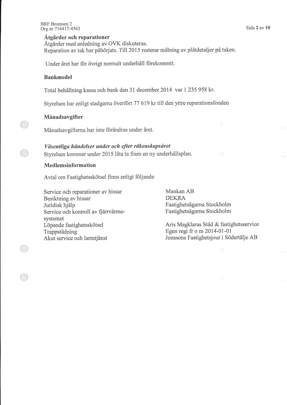 Styrelsen har enligt stadgarna överlort 77 619 kr till den yttre reparationsfonden Månadsavgifter Månadsavgifterna har inte fi)rändras under året.