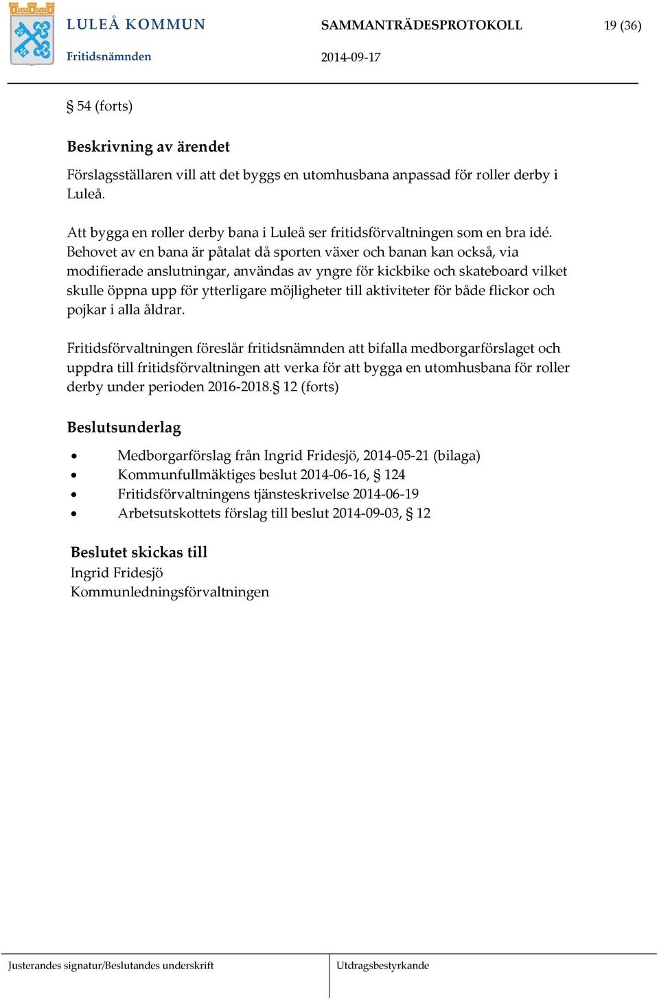 Behovet av en bana är påtalat då sporten växer och banan kan också, via modifierade anslutningar, användas av yngre för kickbike och skateboard vilket skulle öppna upp för ytterligare möjligheter