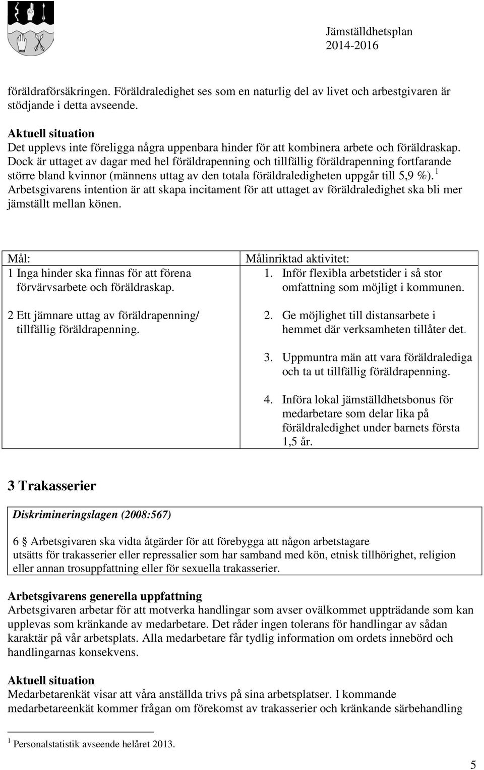 Dock är uttaget av dagar med hel föräldrapenning och tillfällig föräldrapenning fortfarande större bland kvinnor (männens uttag av den totala föräldraledigheten uppgår till 5,9 %).