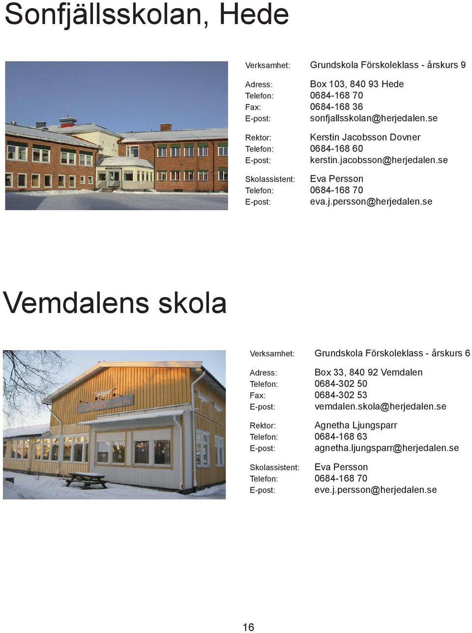 se Vemdalens skola Verksamhet: Grundskola Förskoleklass - årskurs 6 Adress: Box 33, 840 9.2 Vemdalen Telefon: 0684-302 50 Fax: 0684-302 53 E-post: vemdalen.skola@herjedalen.