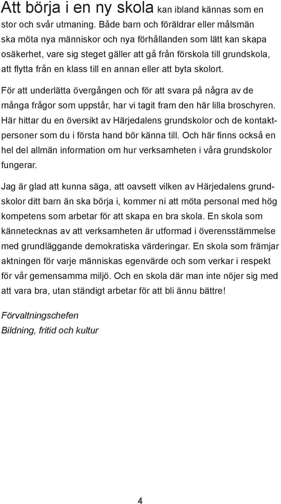 till en annan eller att byta skolort. För att underlätta övergången och för att svara på några av de många frågor som uppstår, har vi tagit fram den här lilla broschyren.