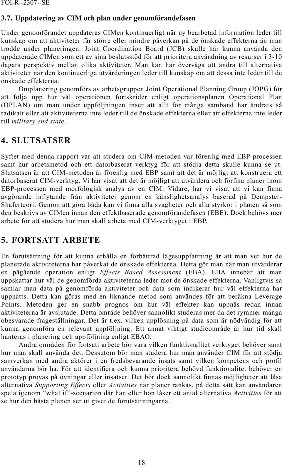 Joint Coordination Board (JCB) skulle här kunna använda den uppdaterade CIMen som ett av sina beslutsstöd för att prioritera användning av resurser i 3-10 dagars perspektiv mellan olika aktiviteter.