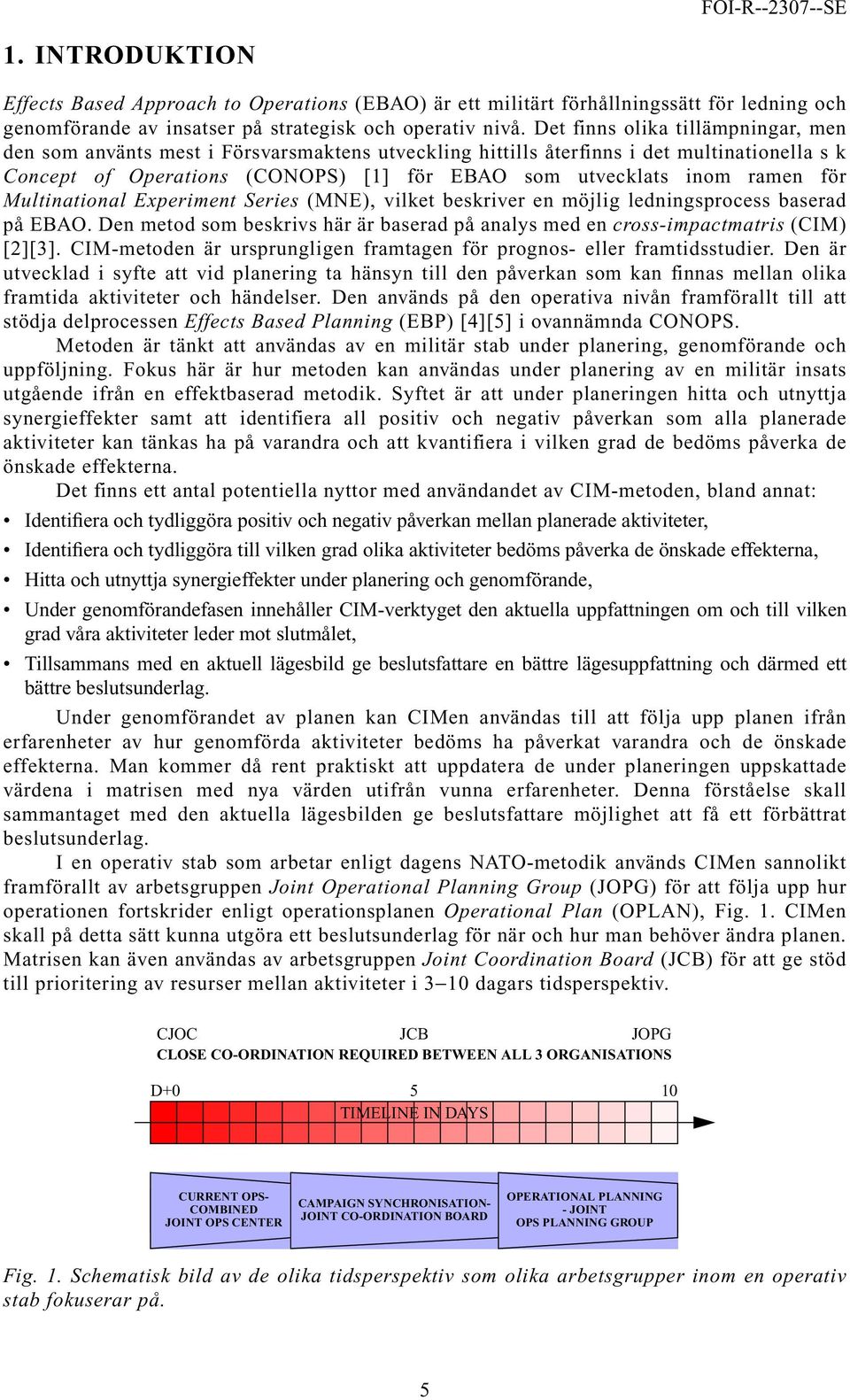 för Multinational Experiment Series (MNE), vilket beskriver en möjlig ledningsprocess baserad på EBAO. Den metod som beskrivs här är baserad på analys med en cross-impactmatris (CIM) [2][3].