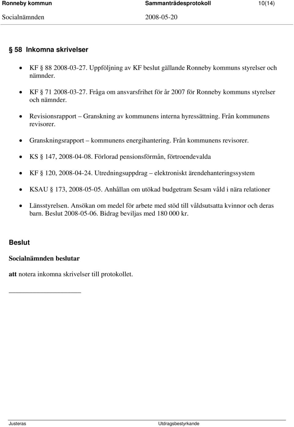 Granskningsrapport kommunens energihantering. Från kommunens revisorer. KS 147, 2008-04-08. Förlorad pensionsförmån, förtroendevalda KF 120, 2008-04-24.