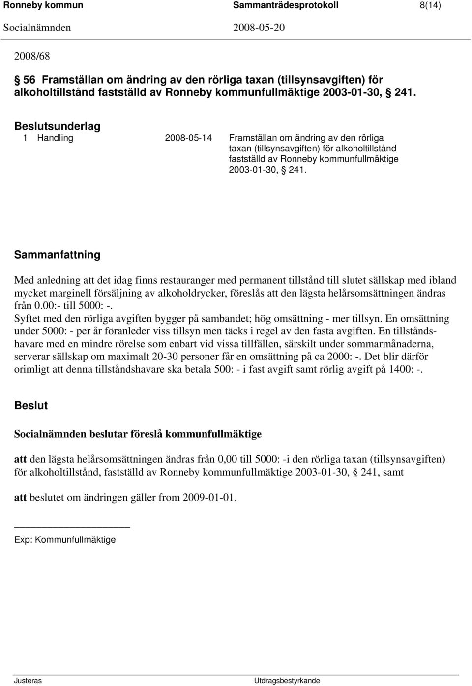 Sammanfattning Med anledning att det idag finns restauranger med permanent tillstånd till slutet sällskap med ibland mycket marginell försäljning av alkoholdrycker, föreslås att den lägsta