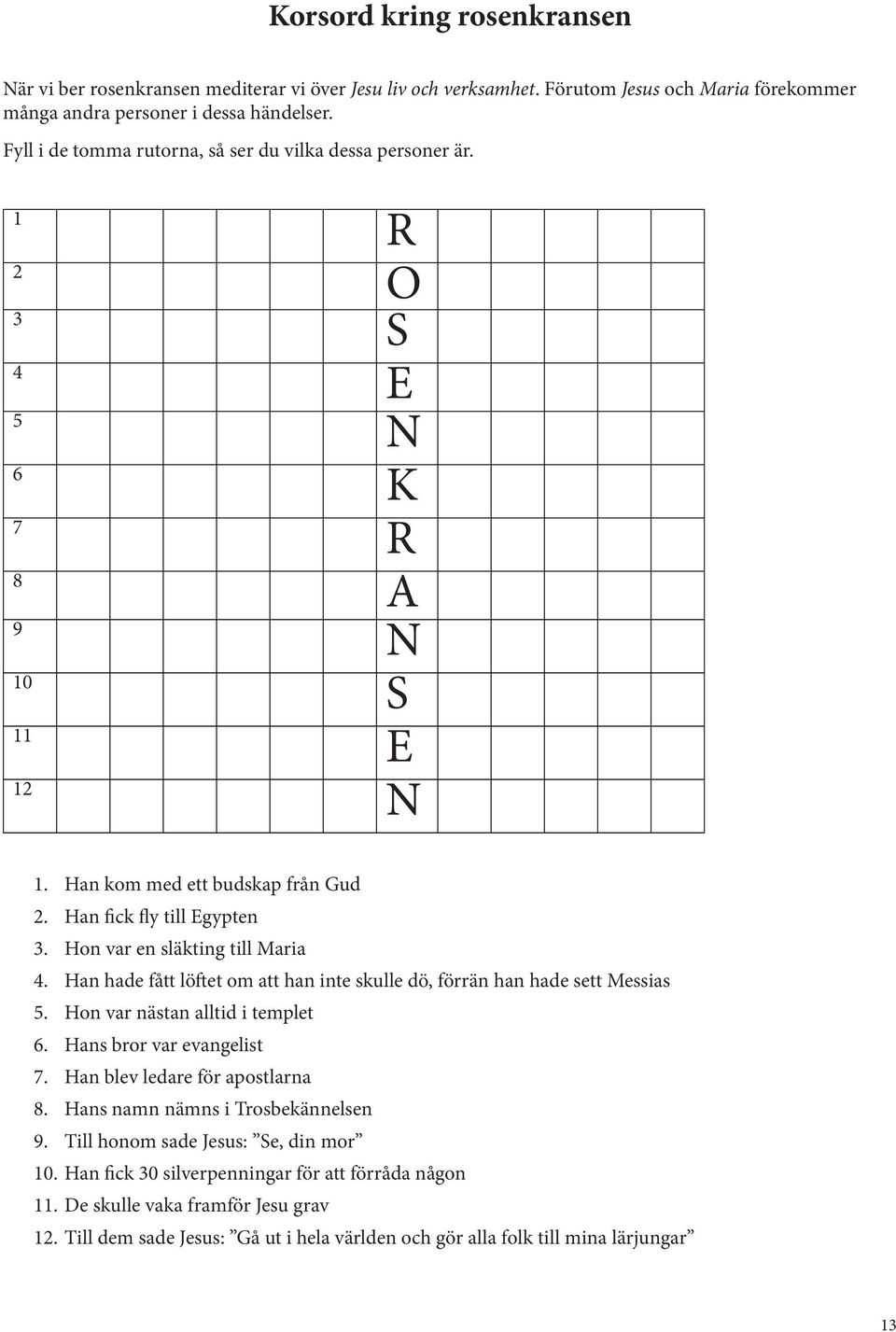 Hon var en släkting till Maria 4. Han hade fått löftet om att han inte skulle dö, förrän han hade sett Messias 5. Hon var nästan alltid i templet 6. Hans bror var evangelist 7.