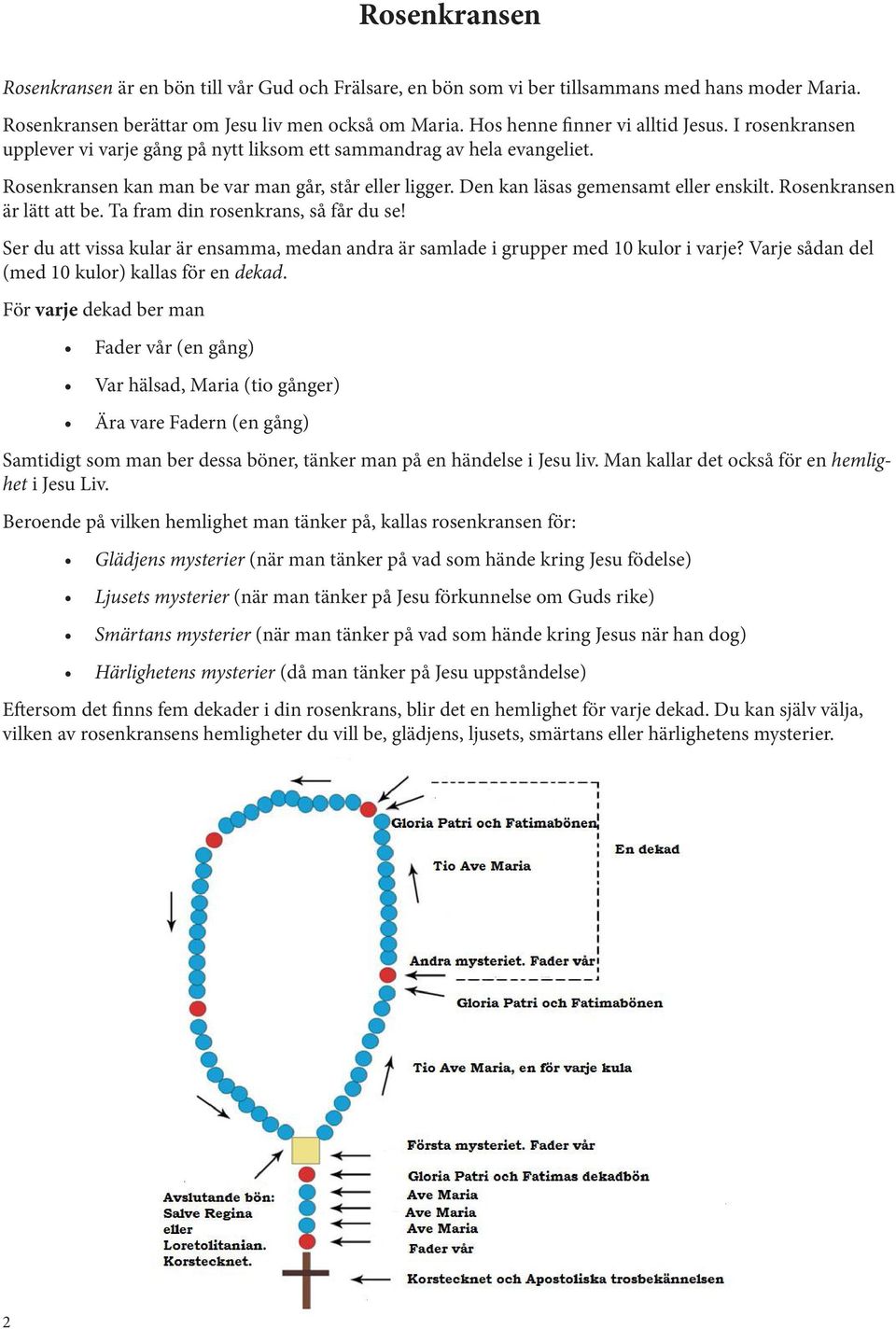 Den kan läsas gemensamt eller enskilt. Rosenkransen är lätt att be. Ta fram din rosenkrans, så får du se! Ser du att vissa kular är ensamma, medan andra är samlade i grupper med 10 kulor i varje?