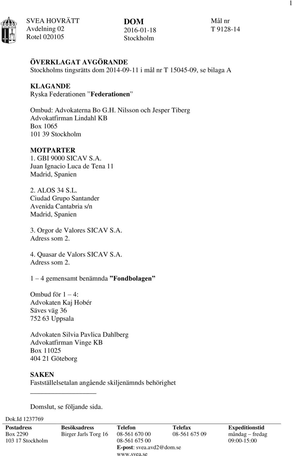 Nilsson och Jesper Tiberg Advokatfirman Lindahl KB Box 1065 101 39 Stockholm MOTPARTER 1. GBI 9000 SICAV S.A. Juan Ignacio Luca de Tena 11 Madrid, Spanien 2. ALOS 34 S.L. Ciudad Grupo Santander Avenida Cantabria s/n Madrid, Spanien 3.