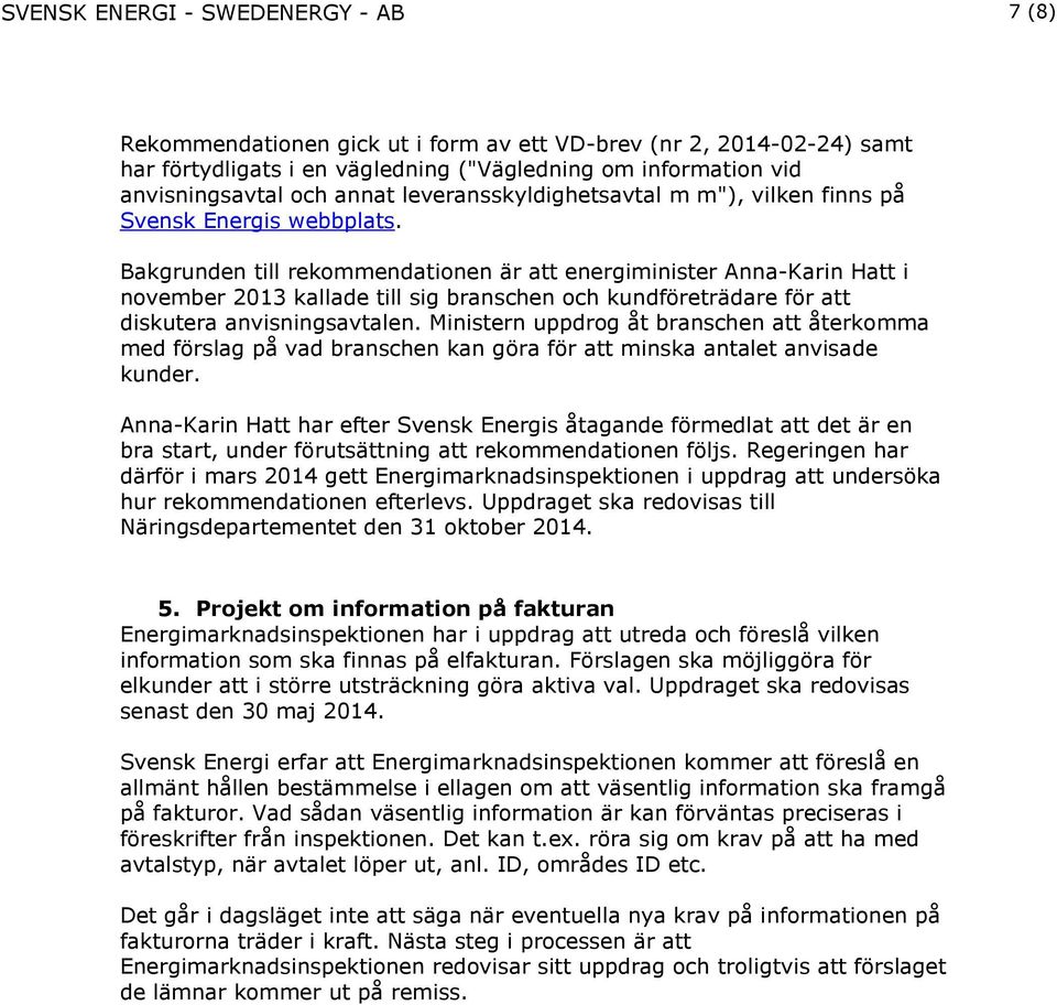 Bakgrunden till rekommendationen är att energiminister Anna-Karin Hatt i november 2013 kallade till sig branschen och kundföreträdare för att diskutera anvisningsavtalen.