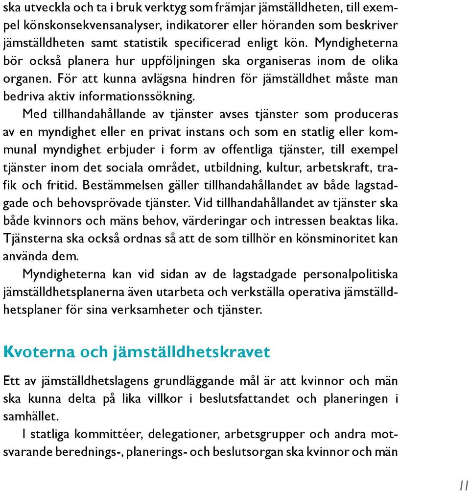 Med tillhandahållande av tjänster avses tjänster som produceras av en myndighet eller en privat instans och som en statlig eller kommunal myndighet erbjuder i form av offentliga tjänster, till