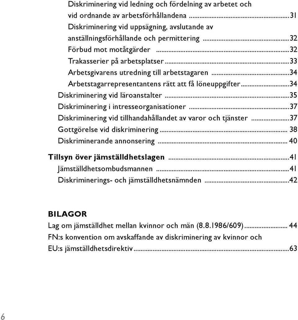 ..34 Diskriminering vid läroanstalter...35 Diskriminering i intresseorganisationer...37 Diskriminering vid tillhandahållandet av varor och tjänster...37 Gottgörelse vid diskriminering.