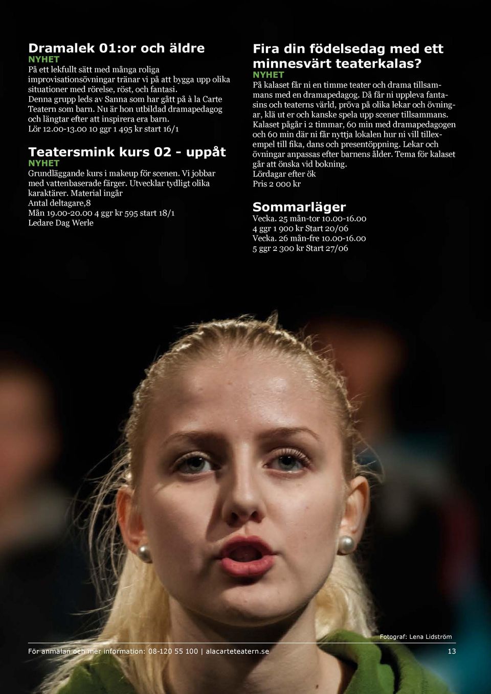 00 10 ggr 1 495 kr start 16/1 Teatersmink kurs 02 - uppåt NYHET Grundläggande kurs i makeup för scenen. Vi jobbar med vattenbaserade färger. Utvecklar tydligt olika karaktärer.