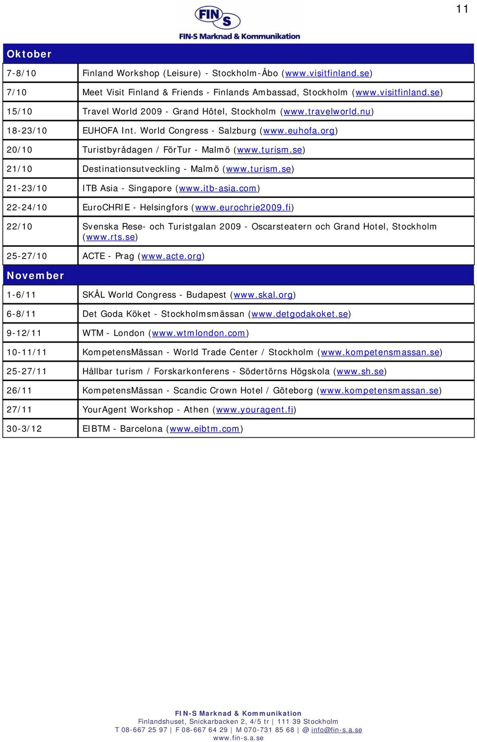 itb-asia.com) 22-24/10 EuroCHRIE - Helsingfors (www.eurochrie2009.fi) 22/10 Svenska Rese- och Turistgalan 2009 - Oscarsteatern och Grand Hotel, Stockholm (www.rts.se) 25-27/10 ACTE - Prag (www.acte.