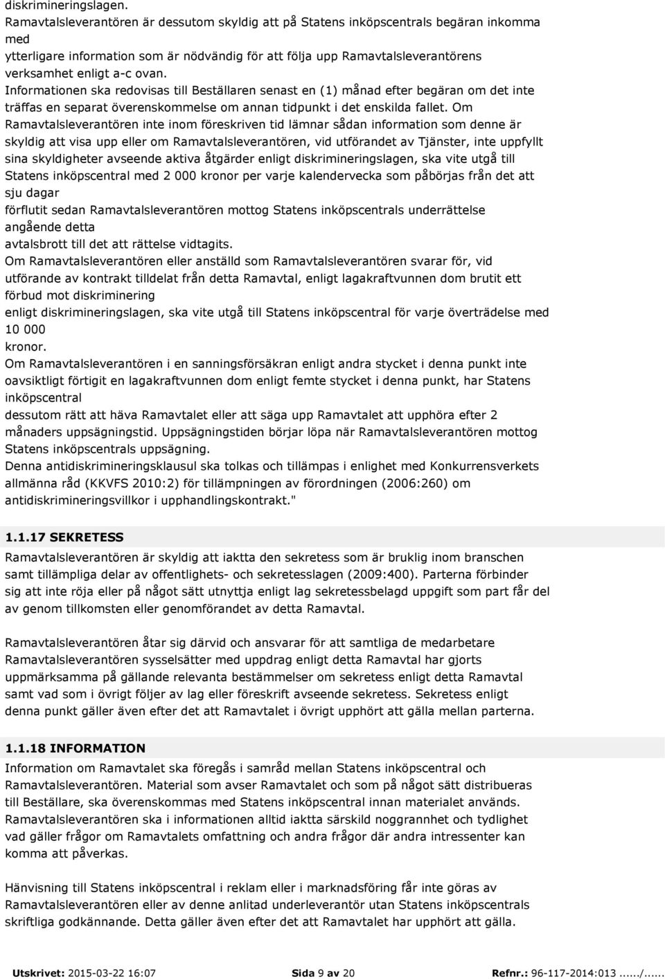 ovan. Informationen ska redovisas till Beställaren senast en (1) månad efter begäran om det inte träffas en separat överenskommelse om annan tidpunkt i det enskilda fallet.