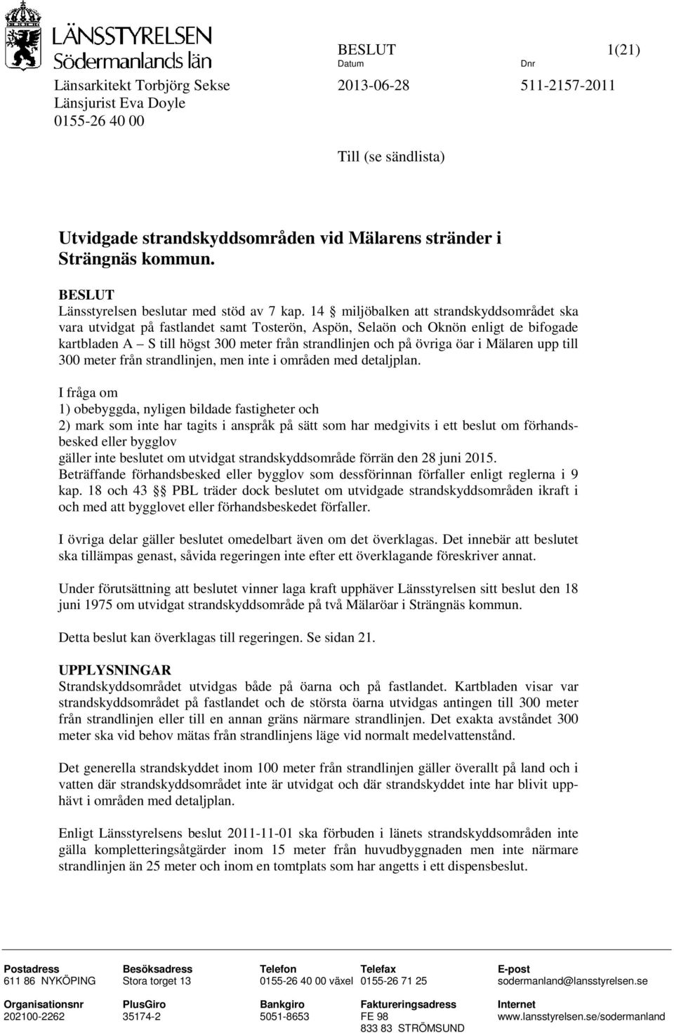 14 miljöbalken att strandskyddsområdet ska vara utvidgat på fastlandet samt Tosterön, Aspön, Selaön och Oknön enligt de bifogade kartbladen A S till högst 300 meter från strandlinjen och på övriga