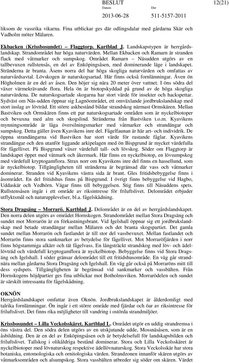 Området Ramarn Näsudden utgörs av en tallbevuxen rullstensås, en del av Enköpingsåsen, med dominerande läge i landskapet. Stränderna är branta.