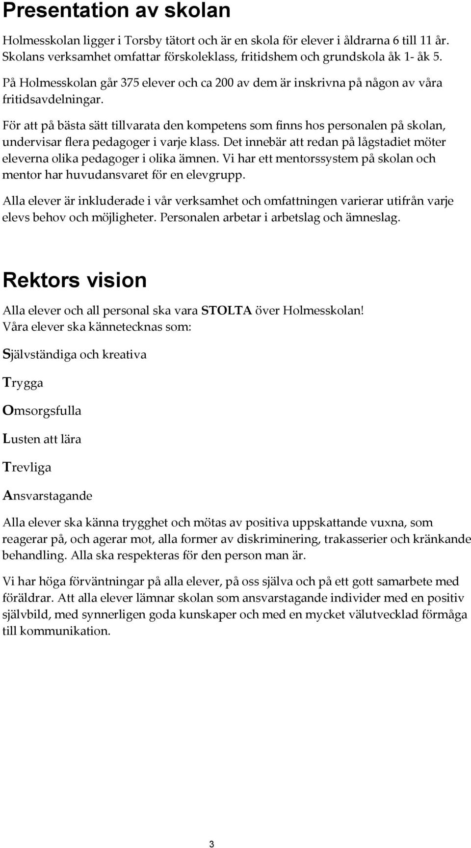 För att på bästa sätt tillvarata den kompetens som finns hos personalen på skolan, undervisar flera pedagoger i varje klass.