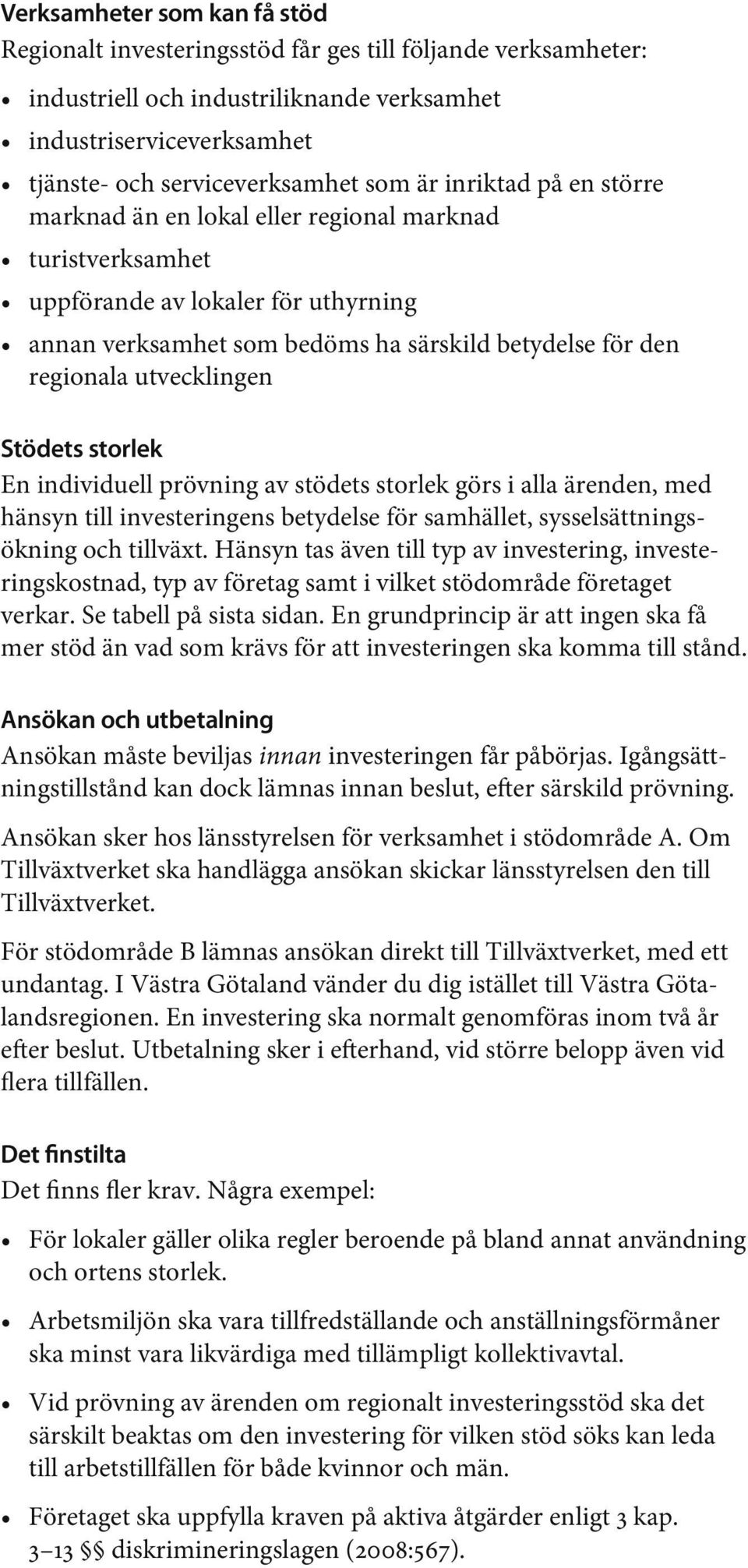 Stödets storlek En individuell prövning av stödets storlek görs i alla ärenden, med hänsyn till investeringens betydelse för samhället, sysselsättningsökning och tillväxt.