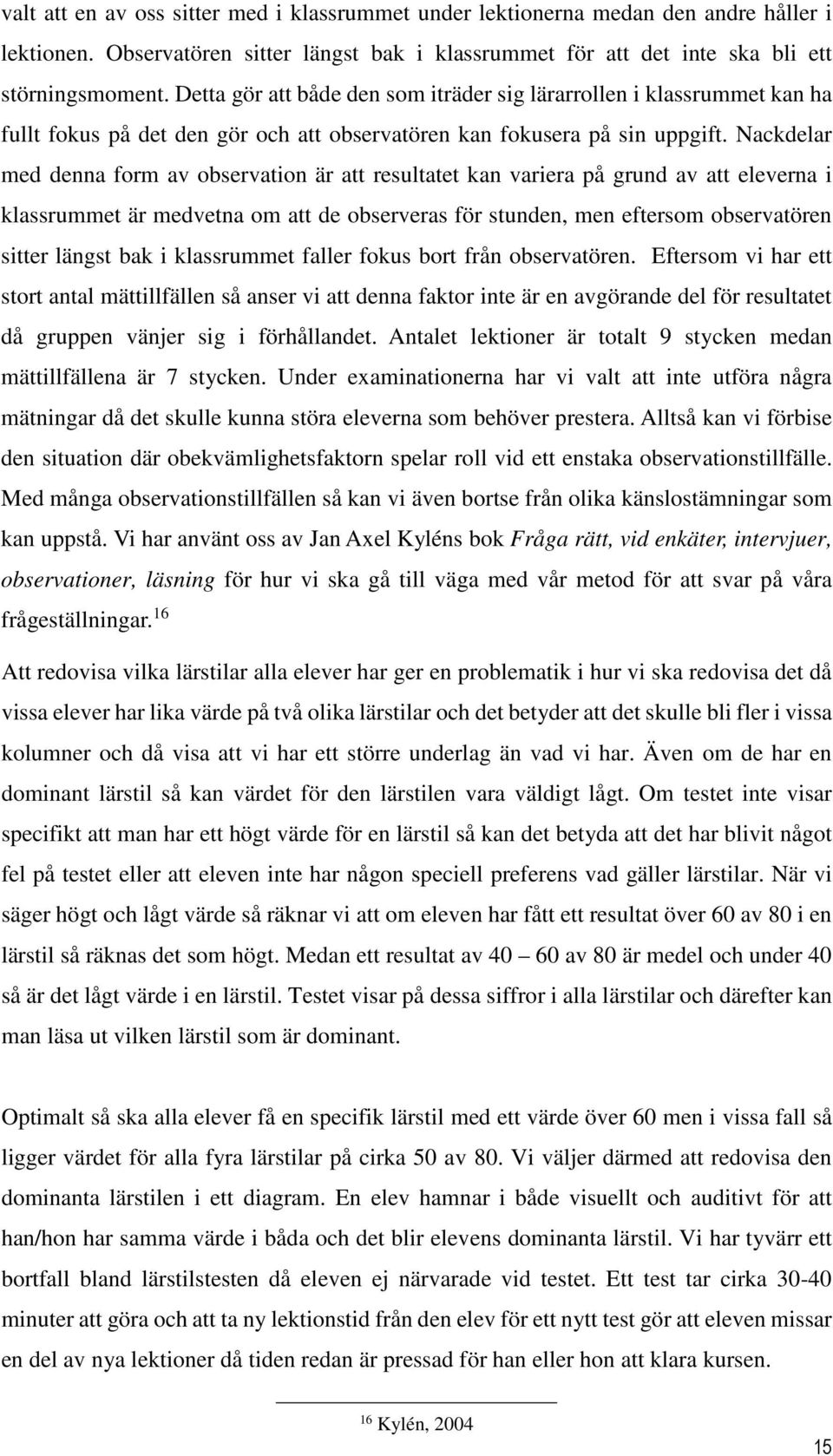Nackdelar med denna form av observation är att resultatet kan variera på grund av att eleverna i klassrummet är medvetna om att de observeras för stunden, men eftersom observatören sitter längst bak