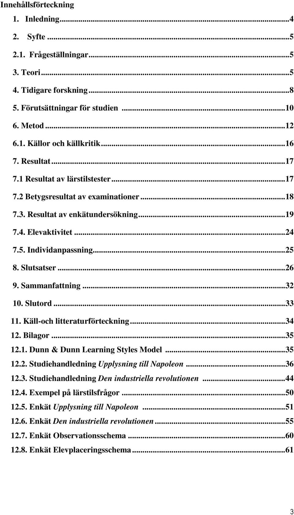 Slutsatser... 26 9. Sammanfattning... 32 10. Slutord... 33 11. Käll-och litteraturförteckning... 34 12. Bilagor... 35 12.1. Dunn & Dunn Learning Styles Model... 35 12.2. Studiehandledning Upplysning till Napoleon.