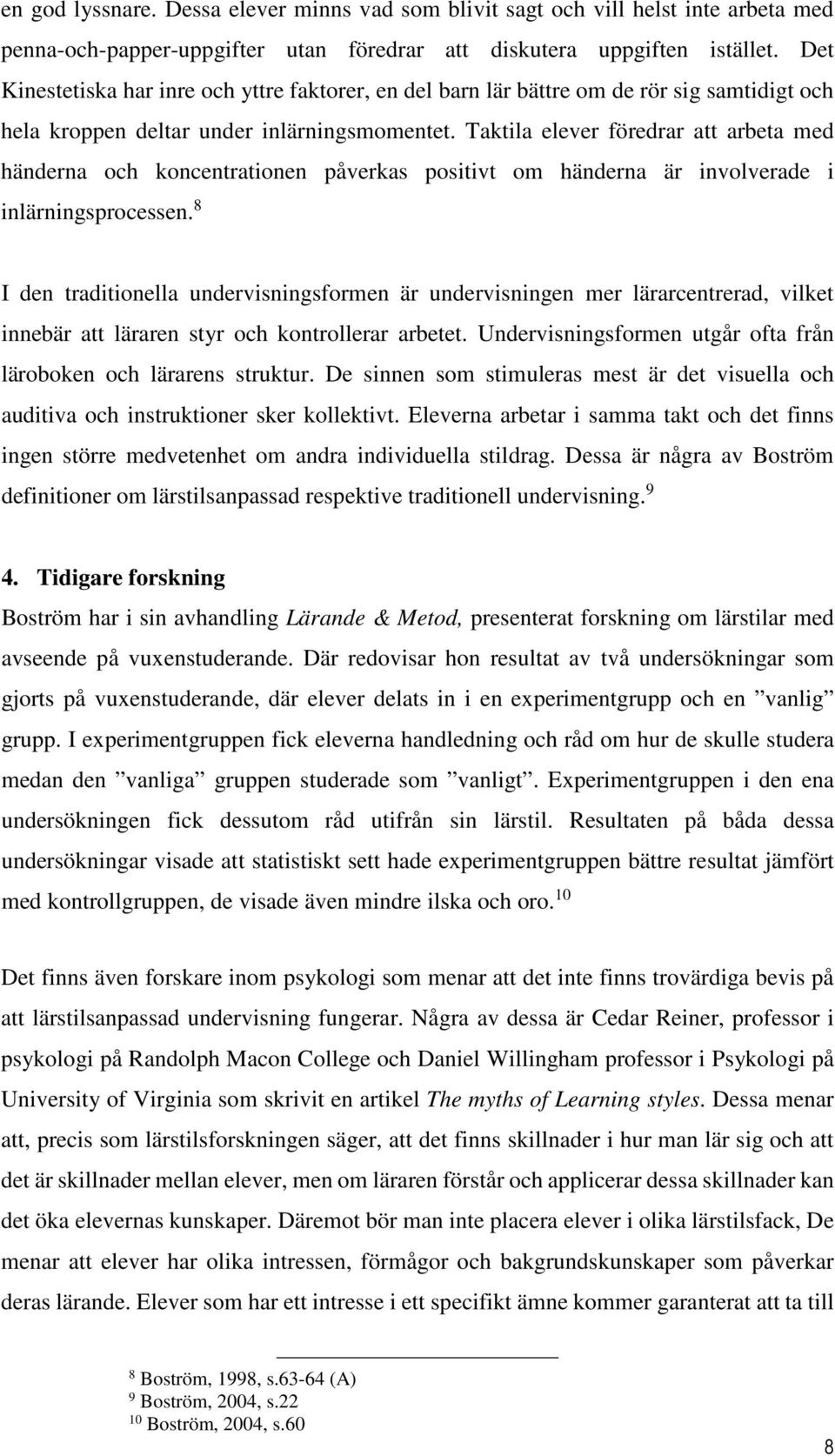 Taktila elever föredrar att arbeta med händerna och koncentrationen påverkas positivt om händerna är involverade i inlärningsprocessen.