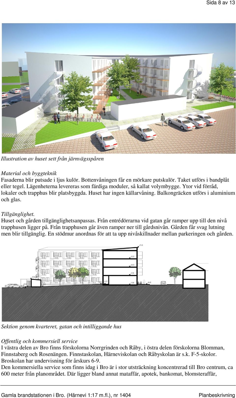 Tillgänglighet. Huset och gården tillgänglighetsanpassas. Från entrédörrarna vid gatan går ramper upp till den nivå trapphusen ligger på. Från trapphusen går även ramper ner till gårdsnivån.