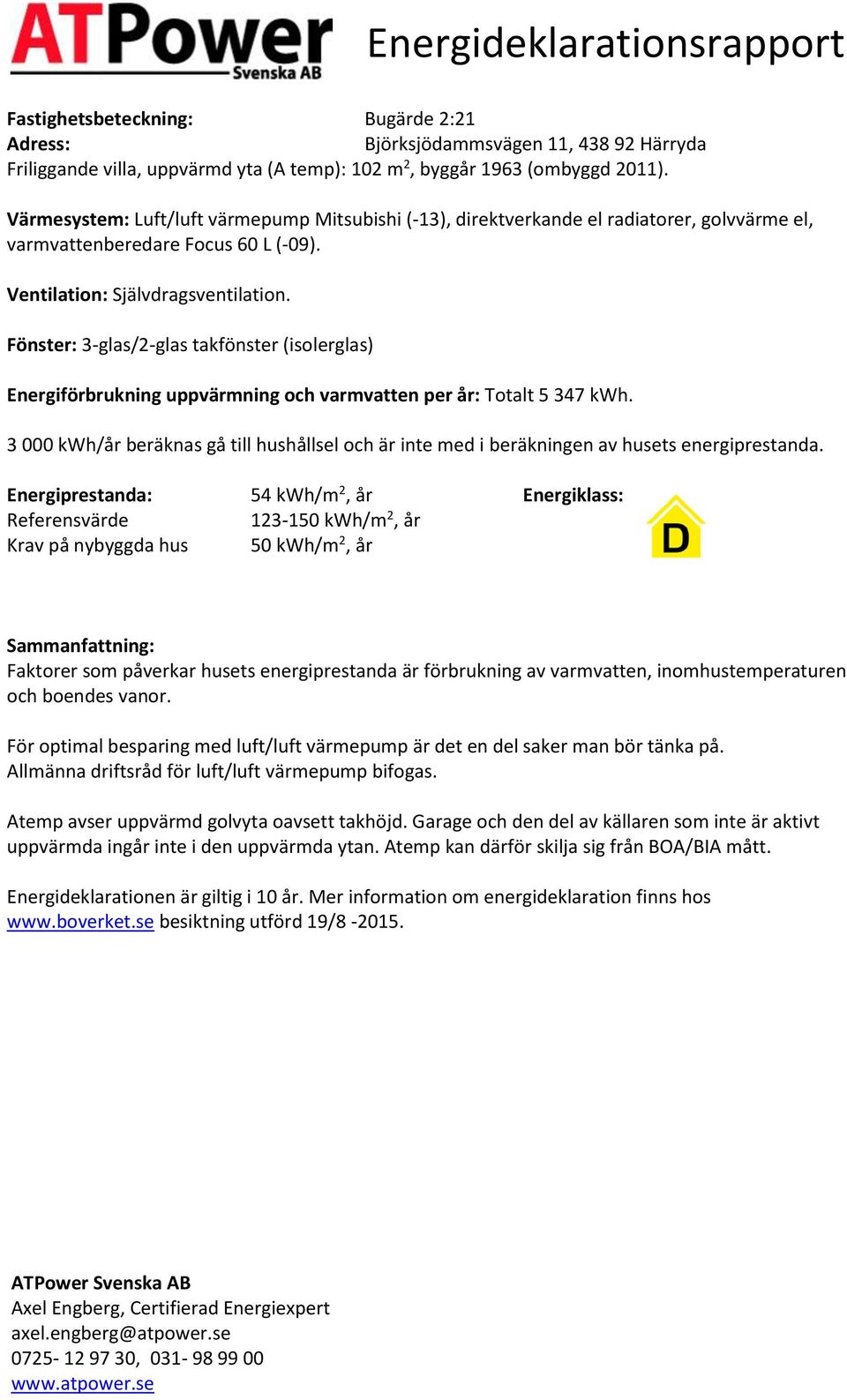 Fönster: 3-glas/2-glas takfönster (isolerglas) Energiförbrukning uppvärmning och varmvatten per år: Totalt 5 347.