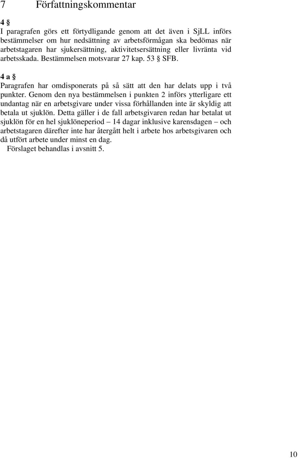 Genom den nya bestämmelsen i punkten 2 införs ytterligare ett undantag när en arbetsgivare under vissa förhållanden inte är skyldig att betala ut sjuklön.