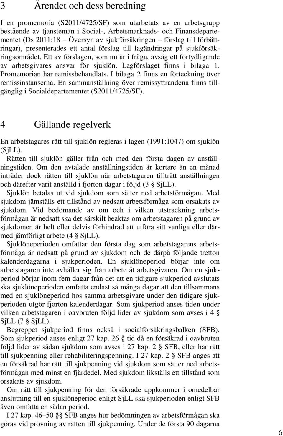 Ett av förslagen, som nu är i fråga, avsåg ett förtydligande av arbetsgivares ansvar för sjuklön. Lagförslaget finns i bilaga 1. Promemorian har remissbehandlats.