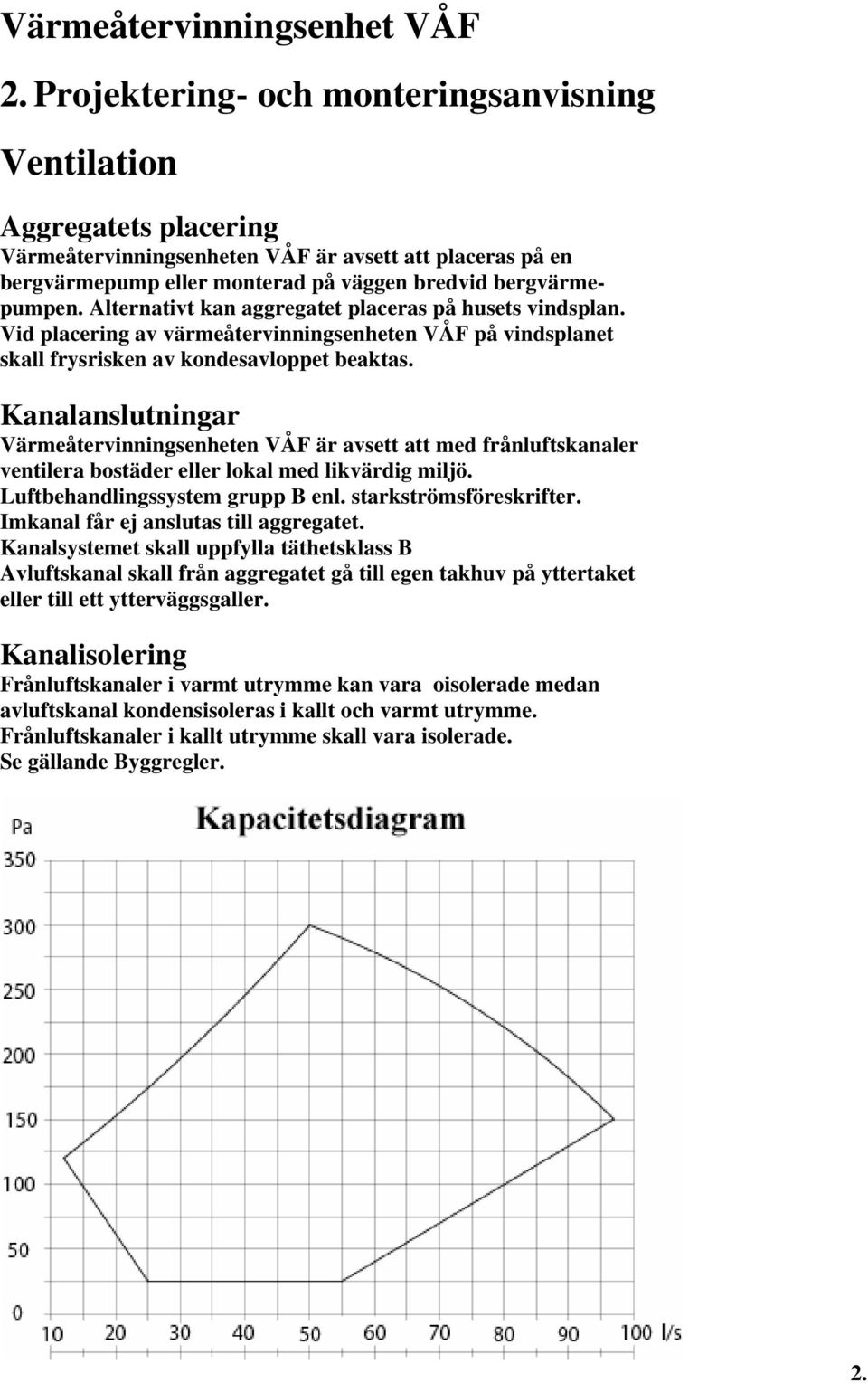 Kanalanslutningar Värmeåtervinningsenheten VÅF är avsett att med frånluftskanaler ventilera bostäder eller lokal med likvärdig miljö. Luftbehandlingssystem grupp B enl. starkströmsföreskrifter.