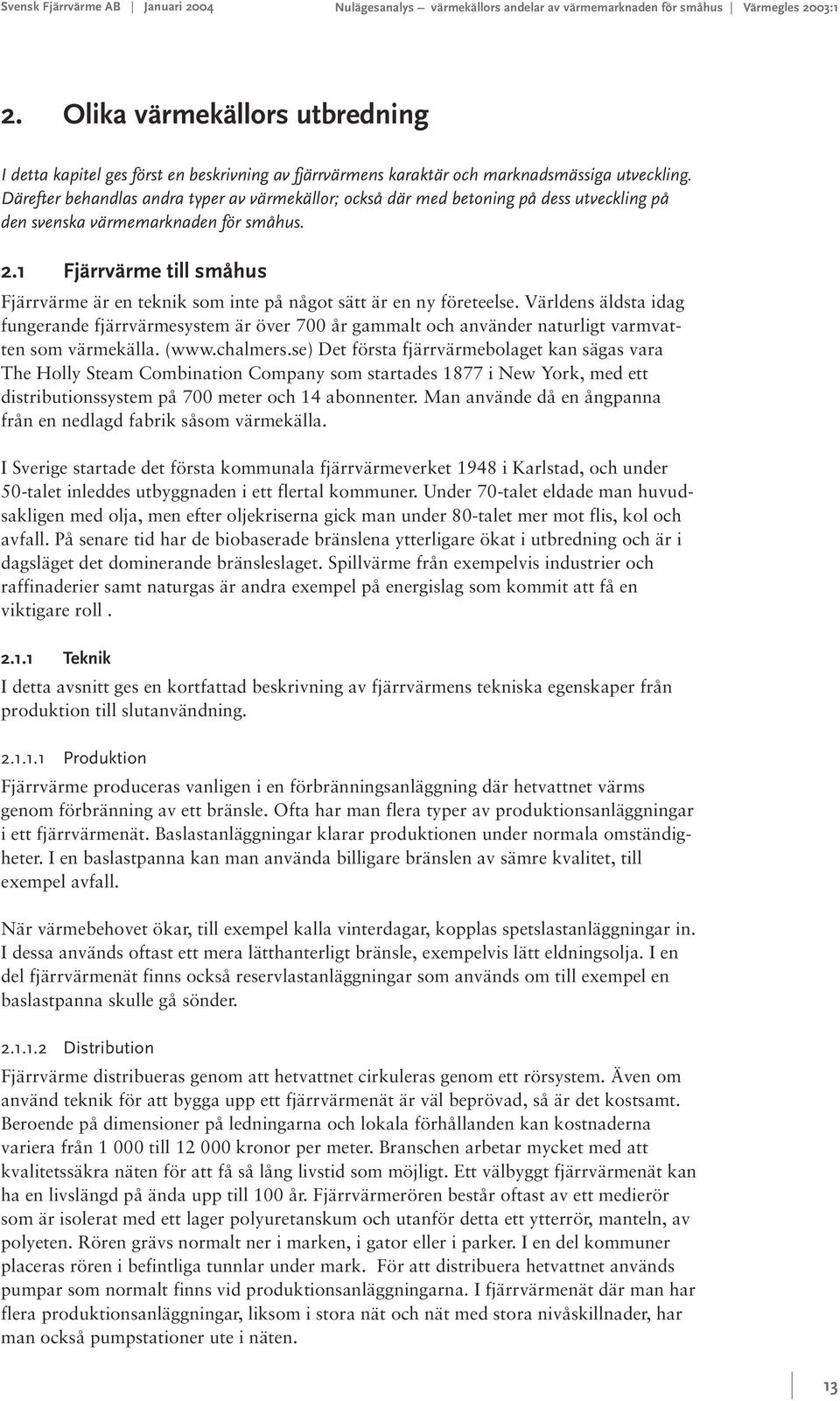 Därefter behandlas andra typer av värmekällor; också där med betoning på dess utveckling på den svenska värmemarknaden för småhus. 2.