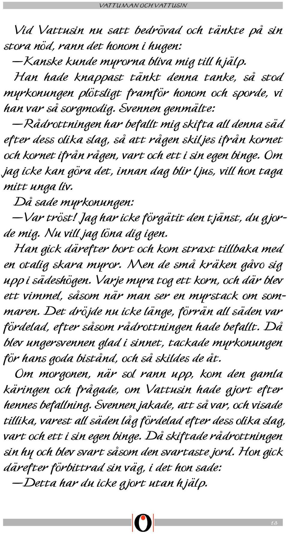 Svennen genmälte: Rådrottningen har befallt mig skifta all denna säd efter dess olika slag, så att rågen skiljes ifrån kornet och kornet ifrån rågen, vart och ett i sin egen binge.