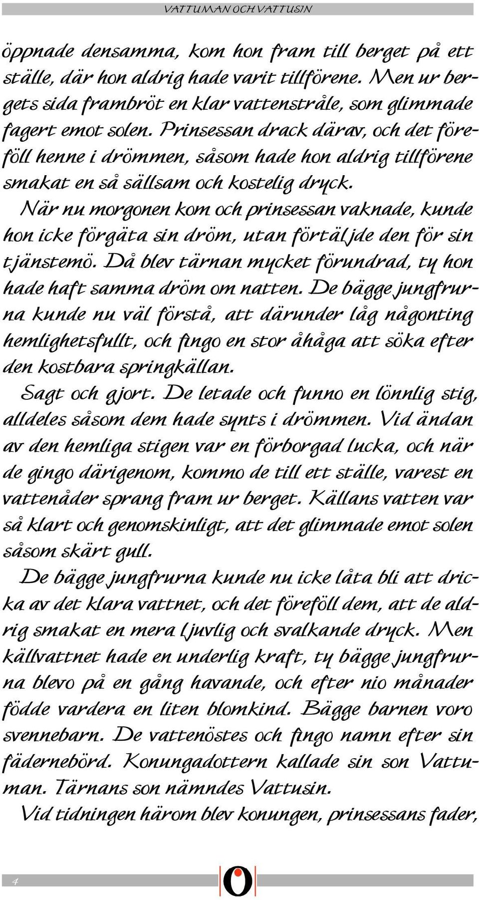 När nu morgonen kom och prinsessan vaknade, kunde hon icke förgäta sin dröm, utan förtäljde den för sin tjänstemö. Då blev tärnan mycket förundrad, ty hon hade haft samma dröm om natten.