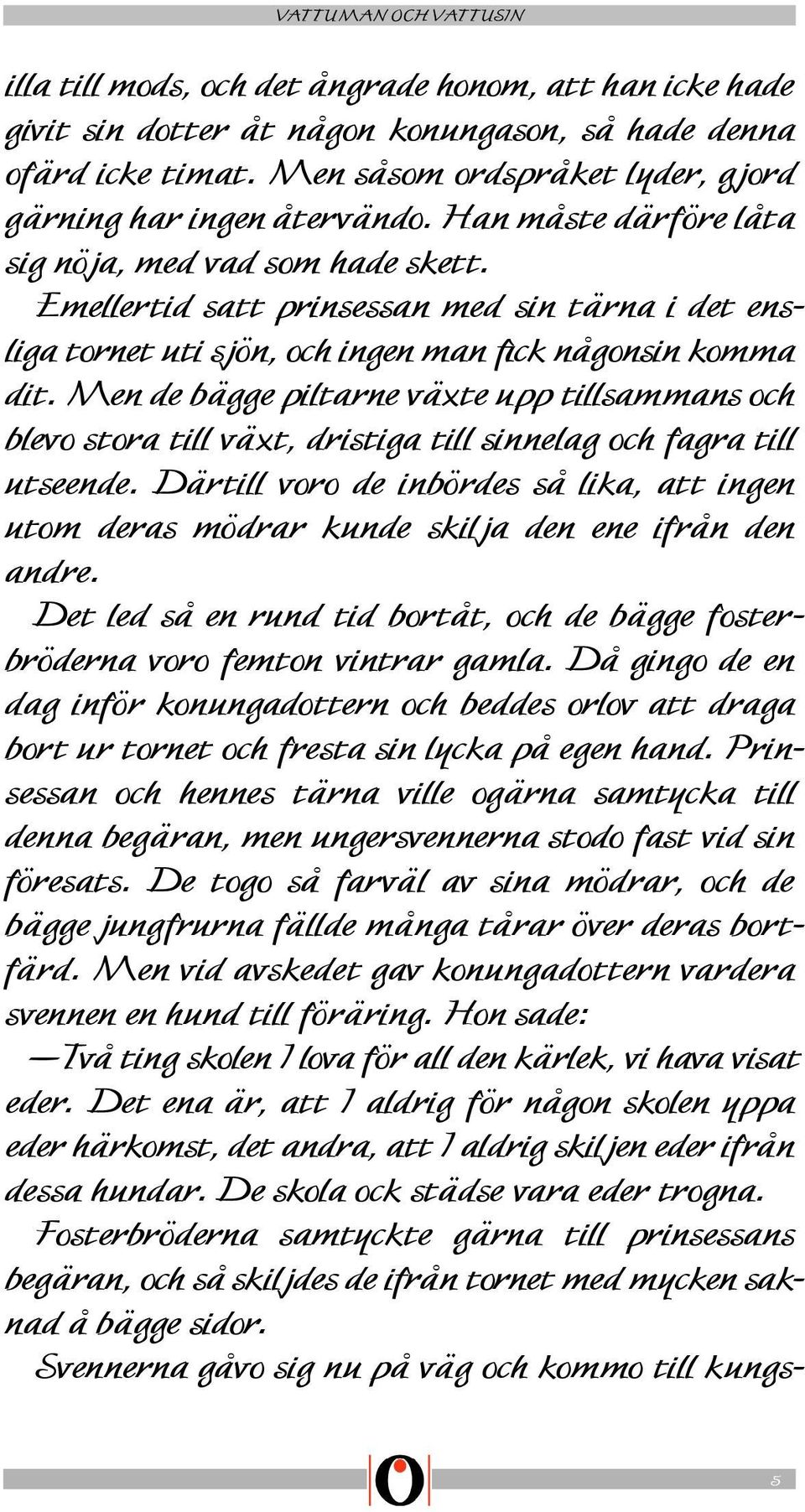 Men de bägge piltarne växte upp tillsammans och blevo stora till växt, dristiga till sinnelag och fagra till utseende.