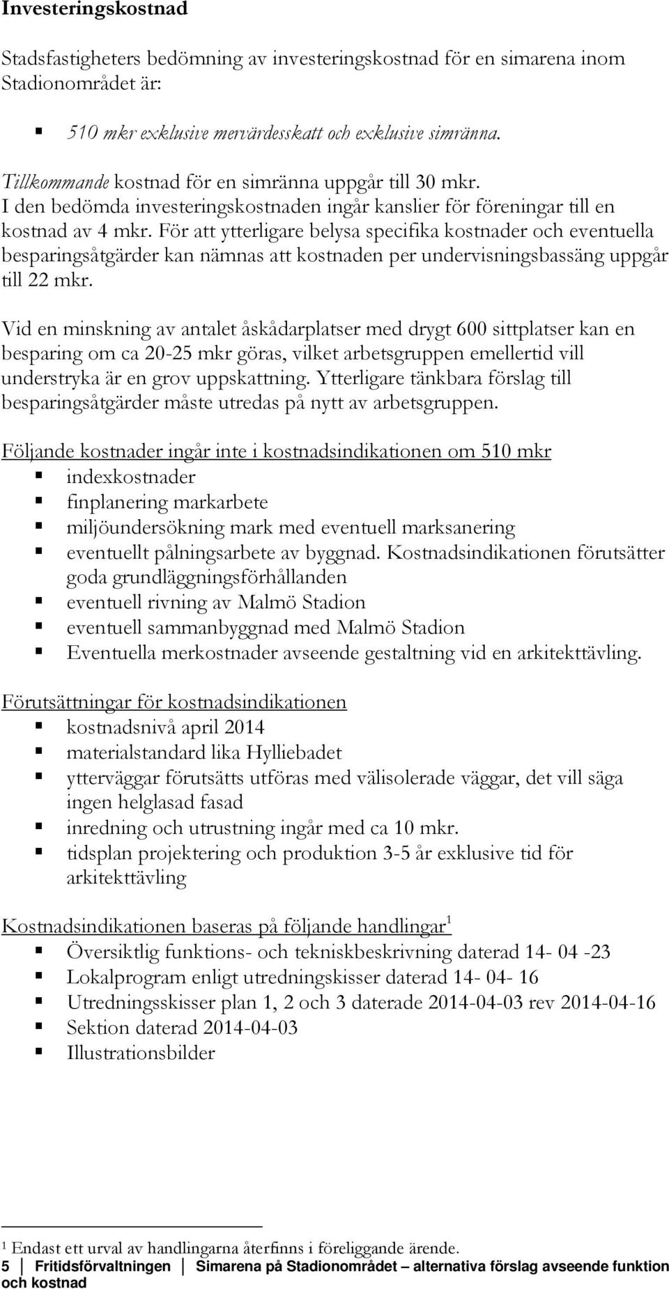 För att ytterligare belysa specifika kostnader och eventuella besparingsåtgärder kan nämnas att kostnaden per undervisningsbassäng uppgår till 22 mkr.