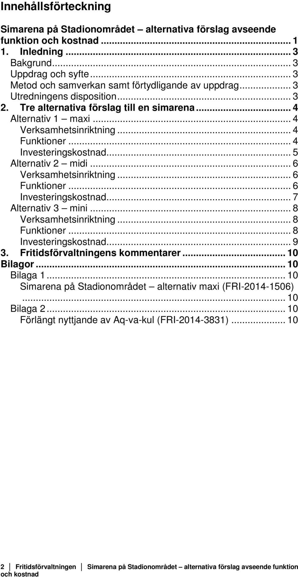 .. 4 Investeringskostnad... 5 Alternativ 2 midi... 6 Verksamhetsinriktning... 6 Funktioner... 6 Investeringskostnad... 7 Alternativ 3 mini... 8 Verksamhetsinriktning... 8 Funktioner.