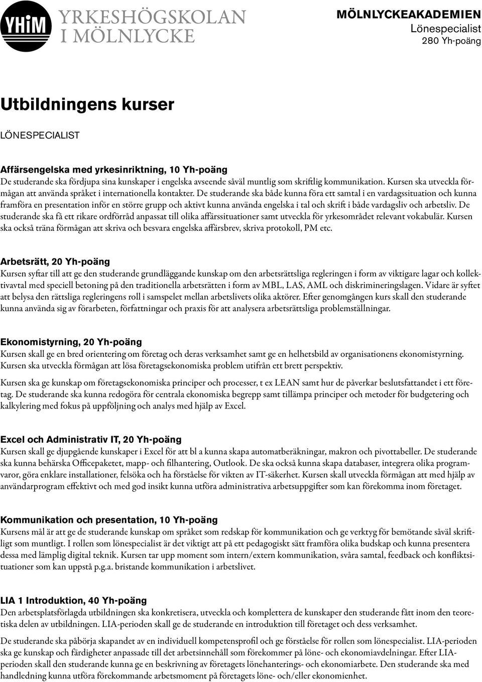 De studerande ska både kunna föra ett samtal i en vardagssituation och kunna framföra en presentation inför en större grupp och aktivt kunna använda engelska i tal och skrift i både vardagsliv och