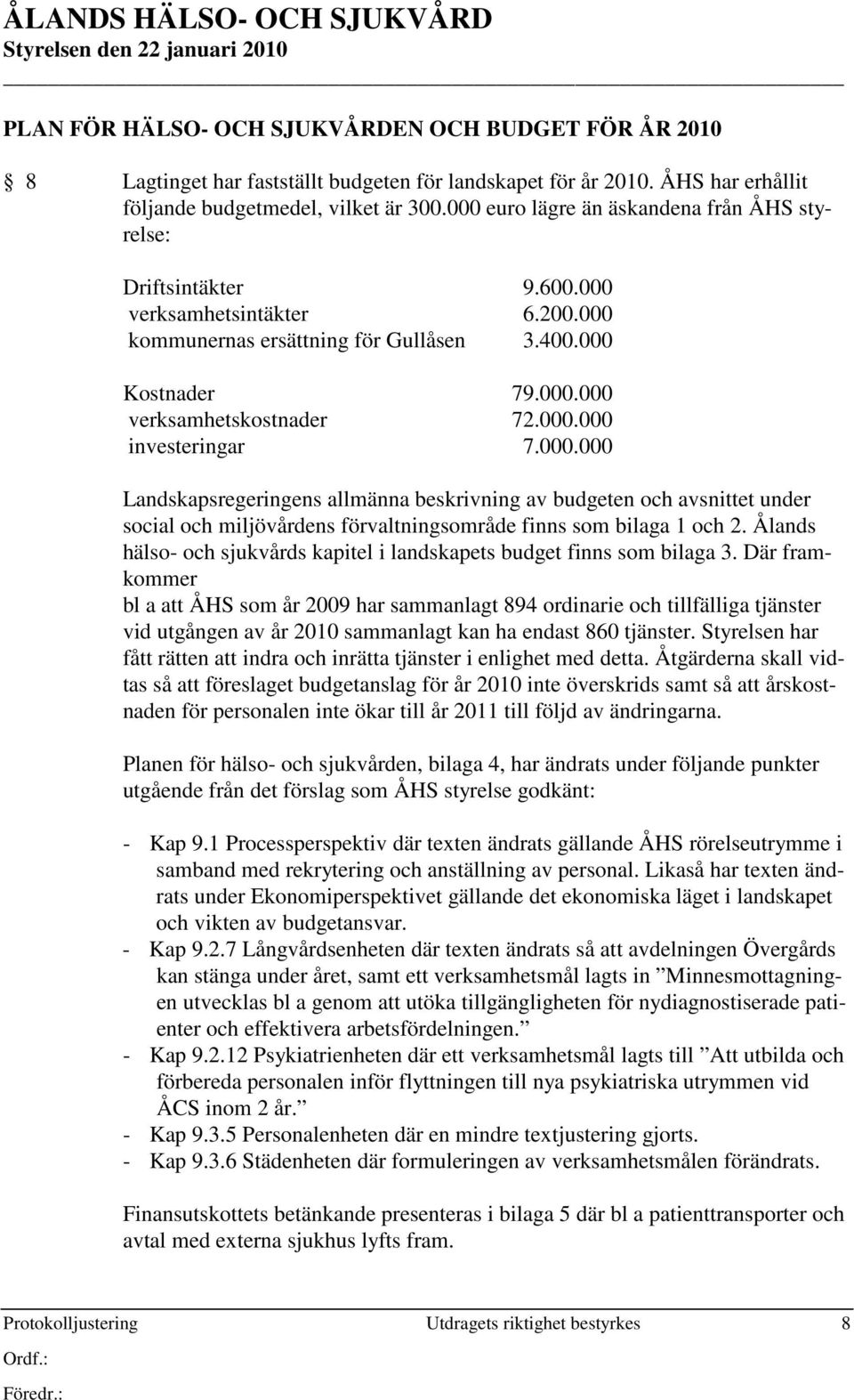 000.000 Landskapsregeringens allmänna beskrivning av budgeten och avsnittet under social och miljövårdens förvaltningsområde finns som bilaga 1 och 2.